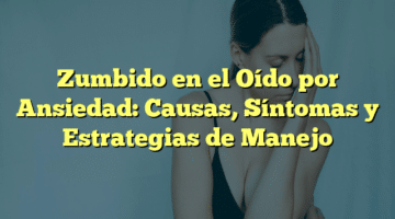 Zumbido en el Oído por Ansiedad: Causas, Síntomas y Estrategias de Manejo