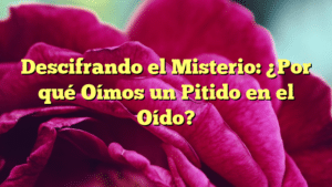 Descifrando el Misterio: ¿Por qué Oímos un Pitido en el Oído?