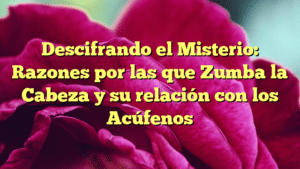 Descifrando el Misterio: Razones por las que Zumba la Cabeza y su relación con los Acúfenos