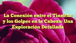 La Conexión entre el Tinnitus y los Golpes en la Cabeza: Una Exploración Detallada