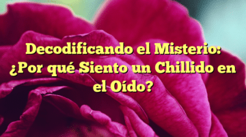 Decodificando el Misterio: ¿Por qué Siento un Chillido en el Oído?