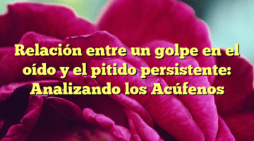 Relación entre un golpe en el oído y el pitido persistente: Analizando los Acúfenos
