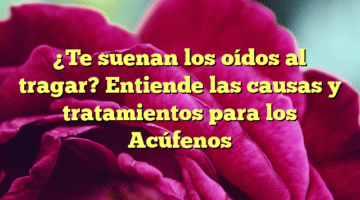 ¿Te suenan los oídos al tragar? Entiende las causas y tratamientos para los Acúfenos