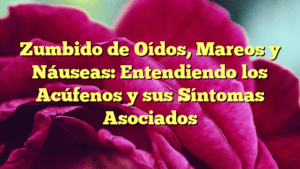 Zumbido de Oídos, Mareos y Náuseas: Entendiendo los Acúfenos y sus Síntomas Asociados