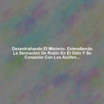 Desentrañando el Misterio: Entendiendo la Sensación de Ruido en el Oído y su Conexión con los Acúfenos