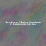 Decodificando el Acúfeno: Entendiendo el Ruido de Grillo en el Oído