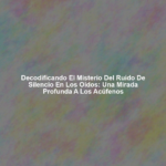 Decodificando el Misterio del Ruido de Silencio en los Oídos: Una Mirada Profunda a los Acúfenos