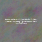 Comprendiendo el Zumbido en el Oído: Causas, Síntomas y Tratamientos para los Acúfenos