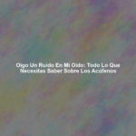 Oigo un Ruido en mi Oído: Todo lo que Necesitas Saber Sobre los Acúfenos