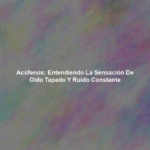 Acúfenos: Entendiendo la Sensación de Oído Tapado y Ruido Constante