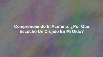 Comprendiendo el Acúfeno: ¿Por qué Escucho un Crujido en mi Oído?