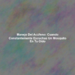 Manejo del Acúfeno: Cuando Constantemente Escuchas un Mosquito en tu Oído