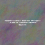 Desentrañando los Misterios: Principales Causas de Zumbidos en el Oído Izquierdo
