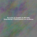 Escucho un Soplido en mi Oído: Entendiendo y Enfrentando los Acúfenos