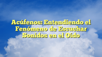 El Término Médico Para los Zumbidos en los Oídos: Entendiendo los Acúfenos