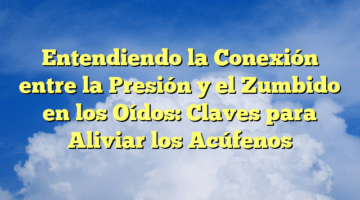 Entendiendo la Conexión entre la Presión y el Zumbido en los Oídos: Claves para Aliviar los Acúfenos