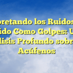 Interpretando los Ruidos en el Oído Como Golpes: Un Análisis Profundo sobre los Acúfenos