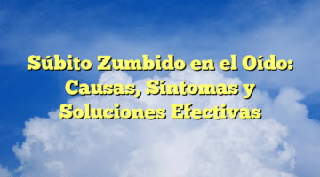 Súbito Zumbido en el Oído: Causas, Síntomas y Soluciones Efectivas