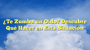 ¿Te Zumba un Oído? Descubre Qué Hacer en Esta Situación