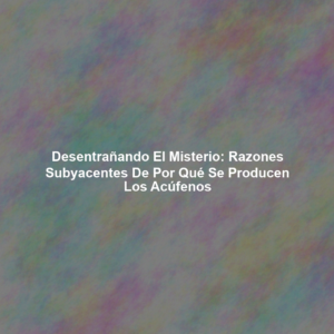 Desentrañando el Misterio: Razones Subyacentes de Por Qué se Producen los Acúfenos