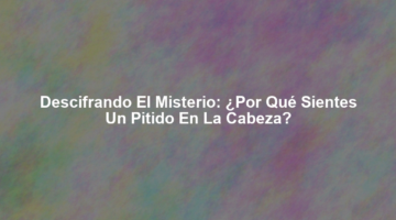 Descifrando el Misterio: ¿Por qué sientes un Pitido en la Cabeza?