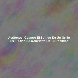 Acúfenos: Cuando el sonido de un grillo en el oído se convierte en tu realidad