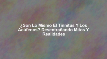 ¿Son lo mismo el Tinnitus y los Acúfenos? Desentrañando Mitos y Realidades