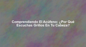 Comprendiendo el Acúfeno: ¿Por qué escuchas grillos en tu cabeza?