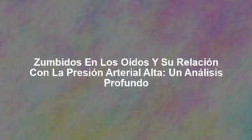 Zumbidos en los Oídos y su Relación con la Presión Arterial Alta: Un Análisis Profundo