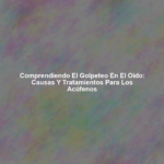 Comprendiendo el Golpeteo en el Oído: Causas y Tratamientos para los Acúfenos