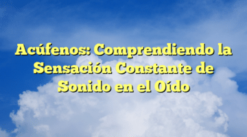 Acúfenos: Comprendiendo la Sensación Constante de Sonido en el Oído