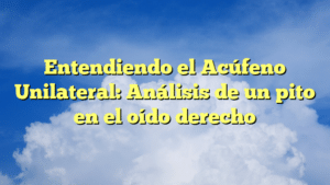 Entendiendo el Acúfeno Unilateral: Análisis de un pito en el oído derecho