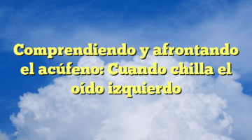 Comprendiendo y afrontando el acúfeno: Cuando chilla el oído izquierdo