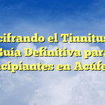Descifrando el Tinnitus: La Guía Definitiva para Principiantes en Acúfenos