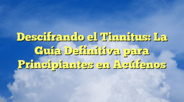 Descifrando el Tinnitus: La Guía Definitiva para Principiantes en Acúfenos