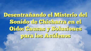 Desentrañando el Misterio del Sonido de Chicharra en el Oído: Causas y Soluciones para los Acúfenos