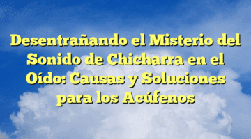 Desentrañando el Misterio del Sonido de Chicharra en el Oído: Causas y Soluciones para los Acúfenos