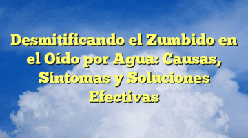 Desmitificando el Zumbido en el Oído por Agua: Causas, Síntomas y Soluciones Efectivas