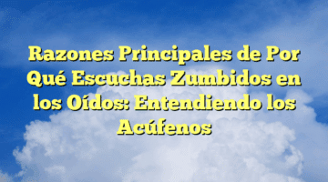 Razones Principales de Por Qué Escuchas Zumbidos en los Oídos: Entendiendo los Acúfenos