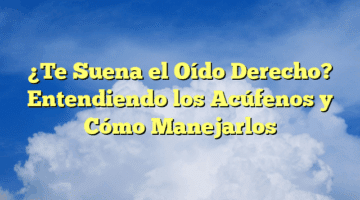 ¿Te Suena el Oído Derecho? Entendiendo los Acúfenos y Cómo Manejarlos