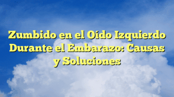 Zumbido en el Oído Izquierdo Durante el Embarazo: Causas y Soluciones
