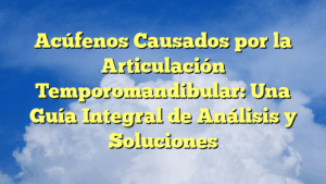 Acúfenos Causados por la Articulación Temporomandibular: Una Guía Integral de Análisis y Soluciones