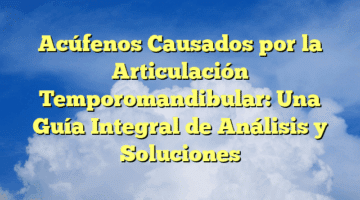 Acúfenos Causados por la Articulación Temporomandibular: Una Guía Integral de Análisis y Soluciones