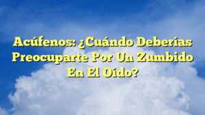 Acúfenos: ¿Cuándo Deberías Preocuparte Por Un Zumbido En El Oído?