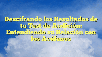 Descifrando los Resultados de tu Test de Audición: Entendiendo su Relación con los Acúfenos