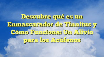 Descubre qué es un Enmascarador de Tinnitus y Cómo Funciona: Un Alivio para los Acúfenos