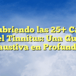 Descubriendo las 25+ Causas del Tinnitus: Una Guía Exhaustiva en Profundidad