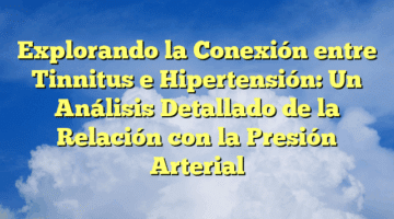 Explorando la Conexión entre Tinnitus e Hipertensión: Un Análisis Detallado de la Relación con la Presión Arterial