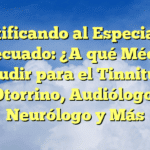 Identificando al Especialista Adecuado: ¿A qué Médico Acudir para el Tinnitus? Otorrino, Audiólogo, Neurólogo y Más