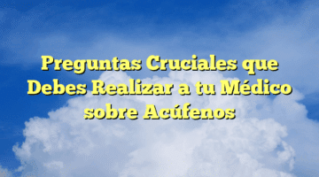 Preguntas Cruciales que Debes Realizar a tu Médico sobre Acúfenos